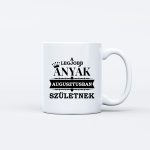 A legjobb anyák AUGUSZTUSBAN születtek
