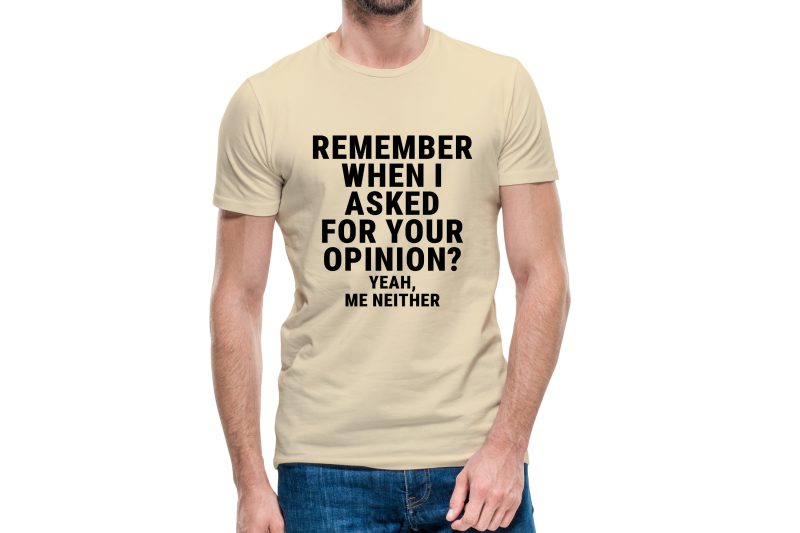 Remember when i asked for your opinion?